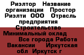 Риэлтор › Название организации ­ Простор-Риэлти, ООО › Отрасль предприятия ­ Строительство › Минимальный оклад ­ 150 000 - Все города Работа » Вакансии   . Иркутская обл.,Иркутск г.